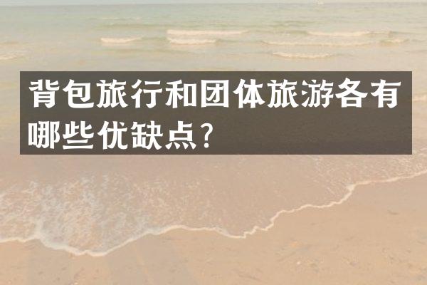 背包旅行和团体旅游各有哪些优缺点？