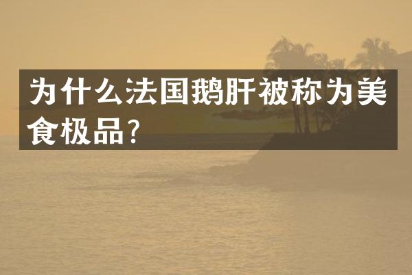为什么法国鹅肝被称为美食极品？