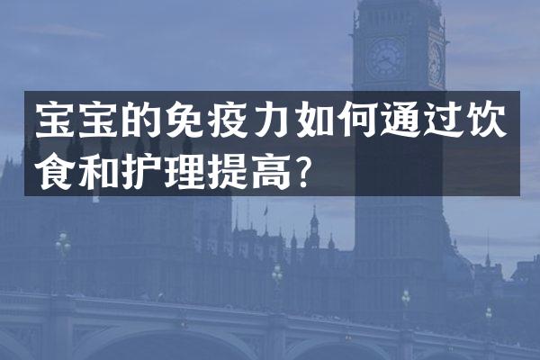 宝宝的免疫力如何通过饮食和护理提高？
