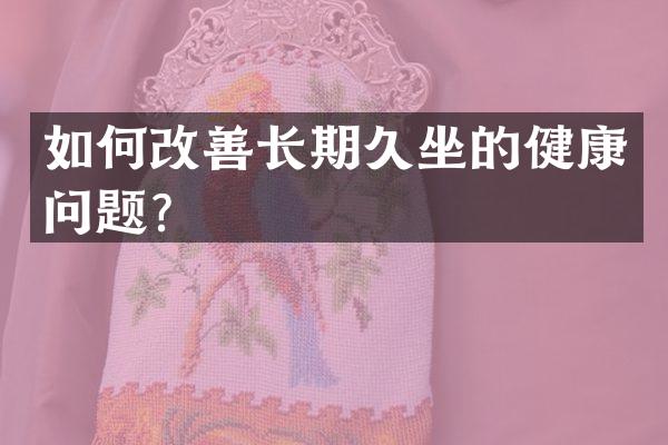 如何改善长期久坐的健康问题？