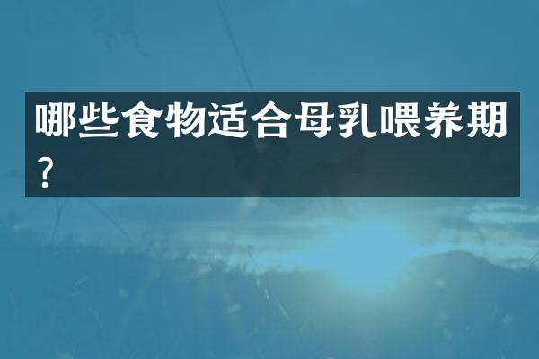 哪些食物适合母乳喂养期？