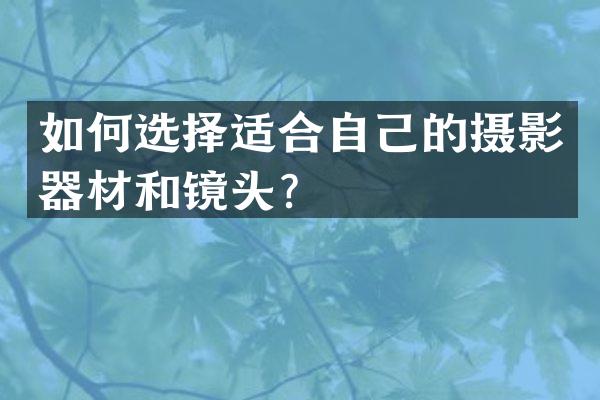 如何选择适合自己的摄影器材和镜头？