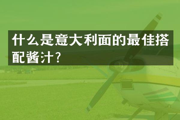 什么是意大利面的最佳搭配酱汁？