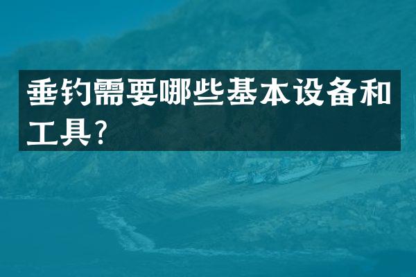 垂钓需要哪些基本设备和工具？