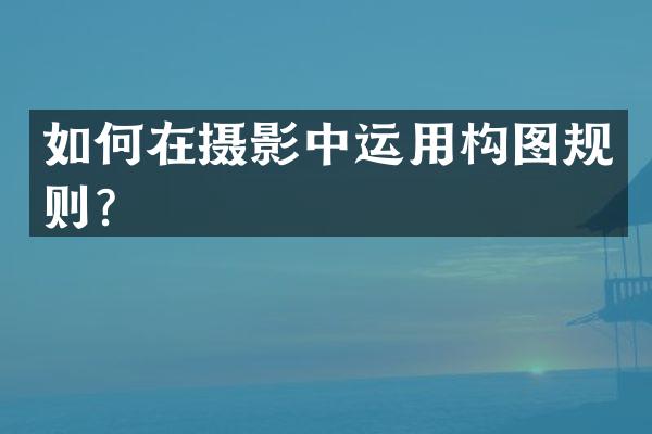 如何在摄影中运用构图规则？