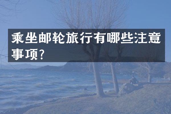 乘坐邮轮旅行有哪些注意事项？