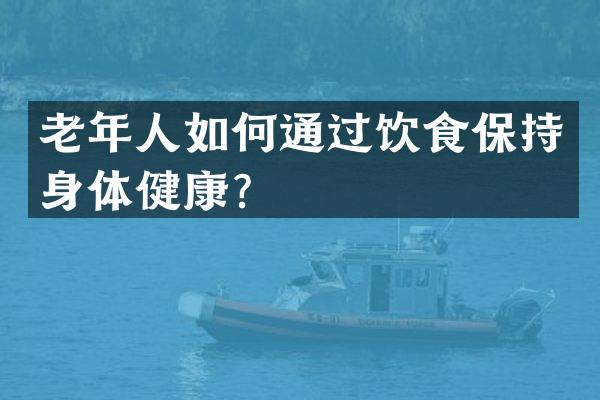 老年人如何通过饮食保持身体健康？