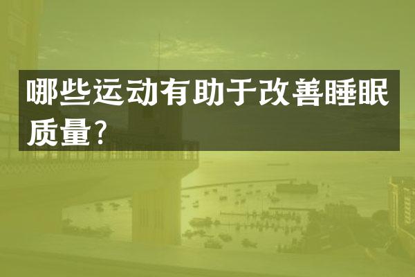 哪些运动有助于改善睡眠质量？