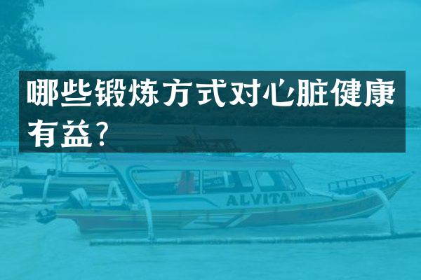 哪些锻炼方式对心脏健康有益？