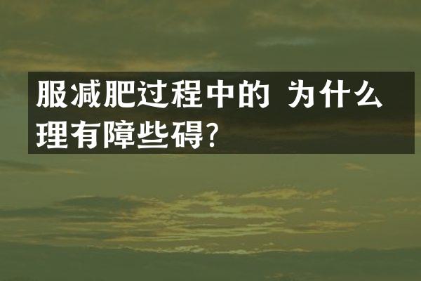 服减肥过程中的 为什么心理有障些碍？