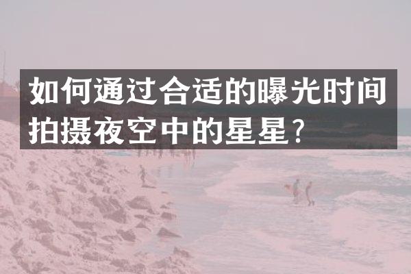 如何通过合适的曝光时间拍摄夜空中的星星？