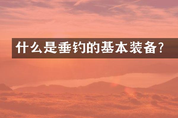 什么是垂钓的基本装备？