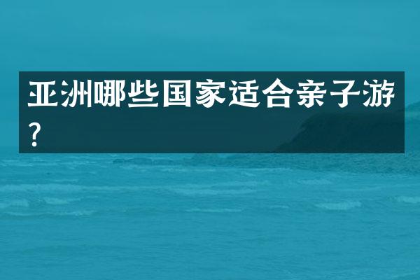 亚洲哪些国家适合亲子游？