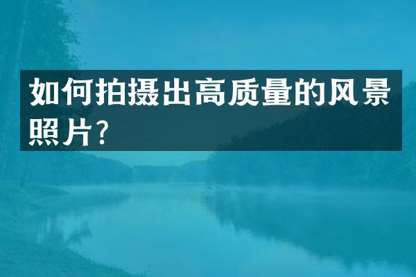 如何拍摄出高质量的风景照片？