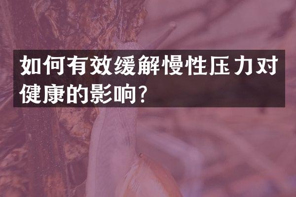 如何有效缓解慢性压力对健康的影响？
