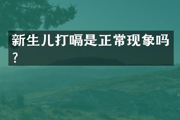 新生儿打嗝是正常现象吗？