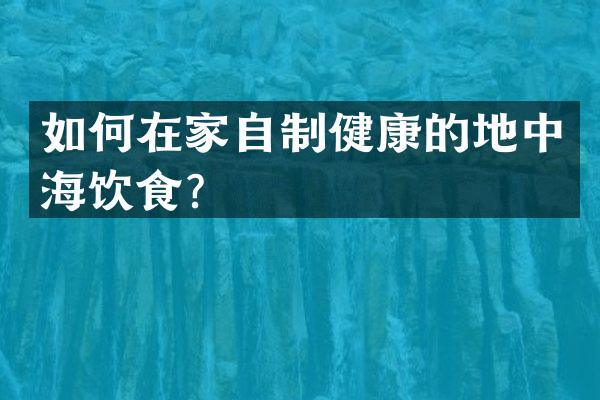 如何在家自制健康的地中海饮食？