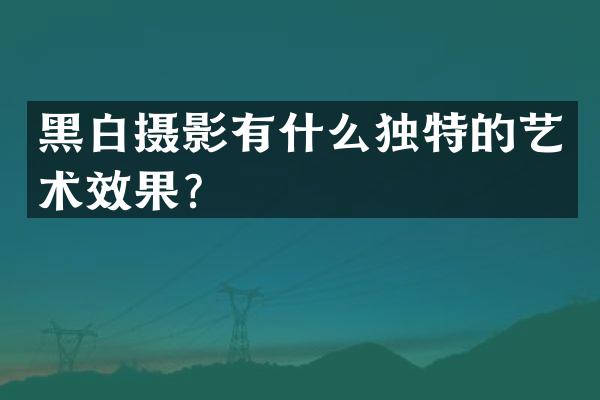 黑白摄影有什么独特的艺术效果？
