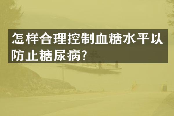 怎样合理控制血糖水平以防止糖尿病？