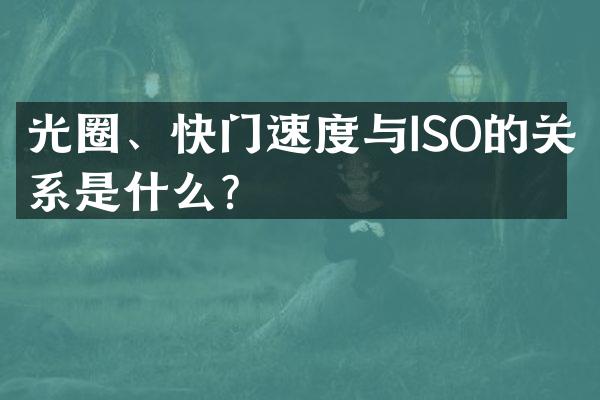 光圈、快门速度与ISO的关系是什么？