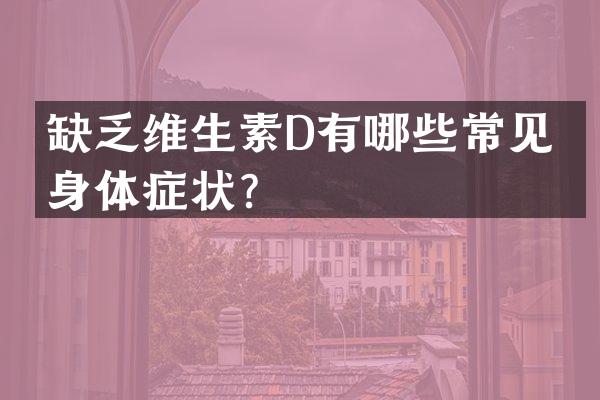 缺乏维生素D有哪些常见的身体症状？