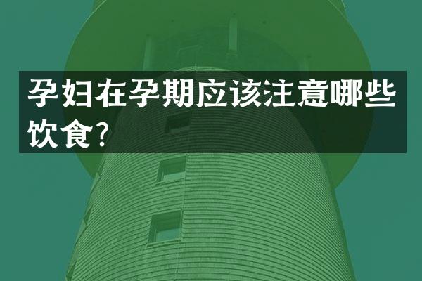 孕妇在孕期应该注意哪些饮食？