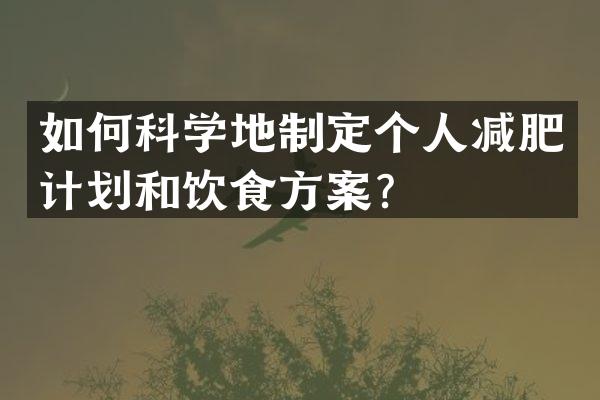 如何科学地制定个人减肥计划和饮食方案？