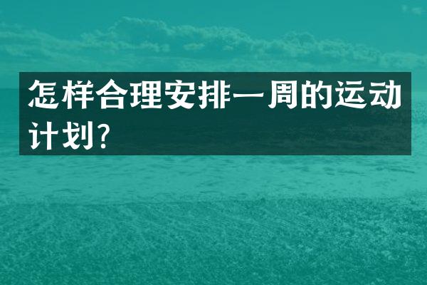 怎样合理安排一周的运动计划？