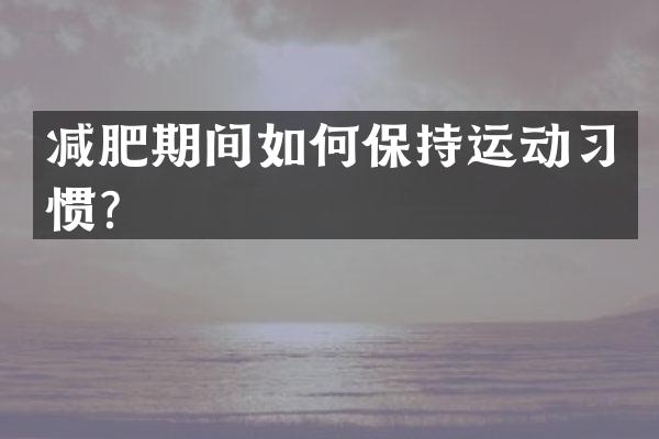 减肥期间如何保持运动习惯？
