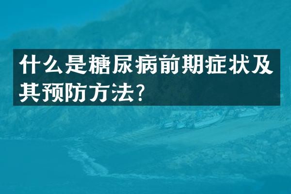 什么是糖尿病前期症状及其预防方法？