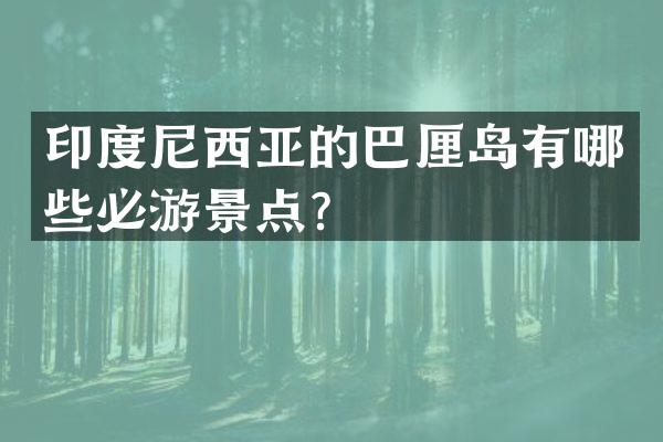 印度尼西亚的巴厘岛有哪些必游景点？