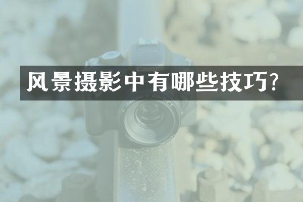 风景摄影中有哪些技巧？