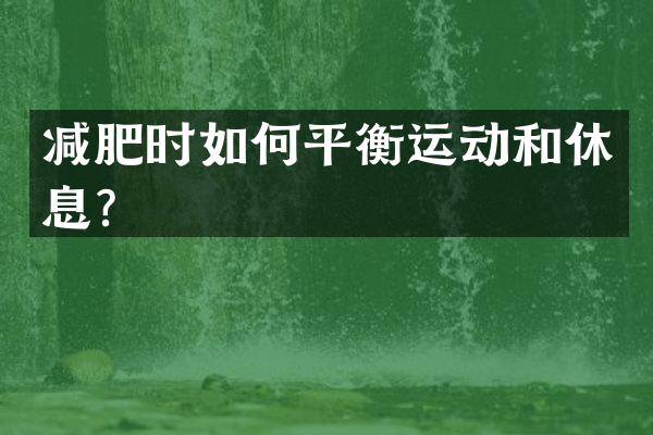 减肥时如何平衡运动和休息？