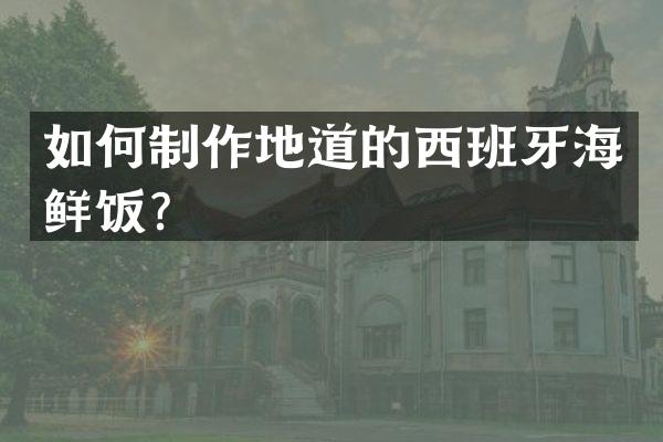 如何制作地道的西班牙海鲜饭？