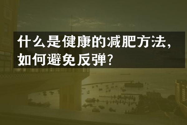什么是健康的减肥方法，如何避免反弹？