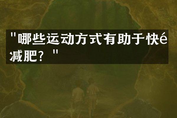 "哪些运动方式有助于快速减肥？"