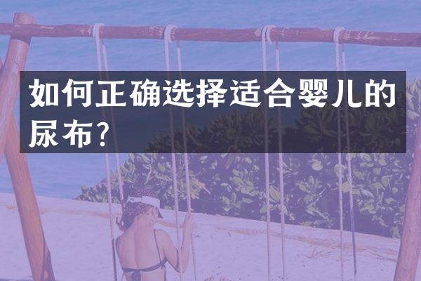 如何正确选择适合婴儿的尿布？
