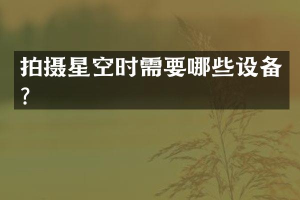 拍摄星空时需要哪些设备？