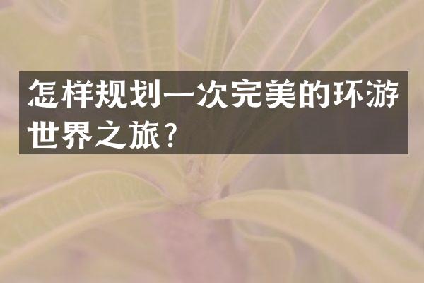 怎样规划一次完美的环游世界之旅？