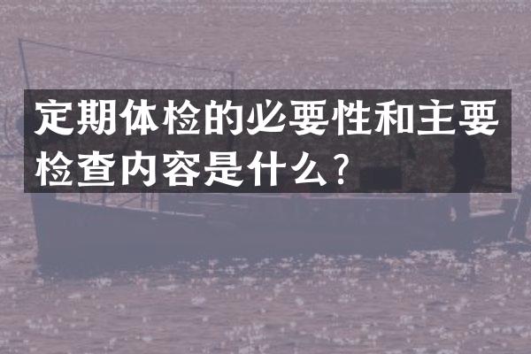 定期体检的必要性和主要检查内容是什么？