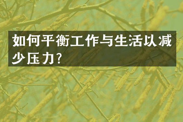 如何平衡工作与生活以减少压力？