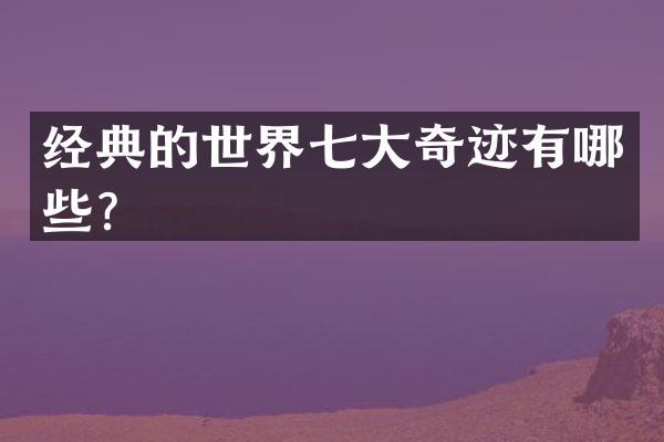 经典的世界七大奇迹有哪些？