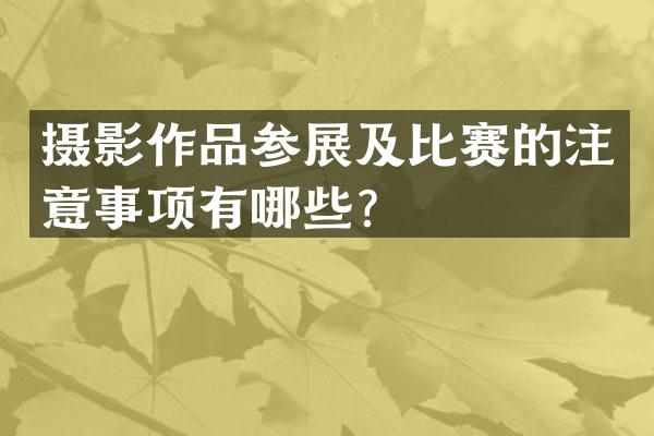 摄影作品参展及比赛的注意事项有哪些？