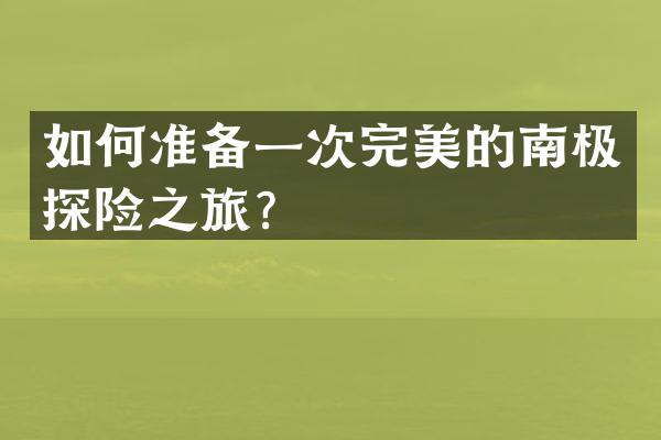 如何准备一次完美的南极探险之旅？