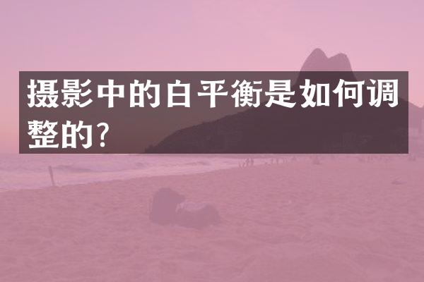 摄影中的白平衡是如何调整的？