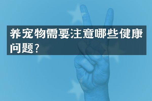养宠物需要注意哪些健康问题？