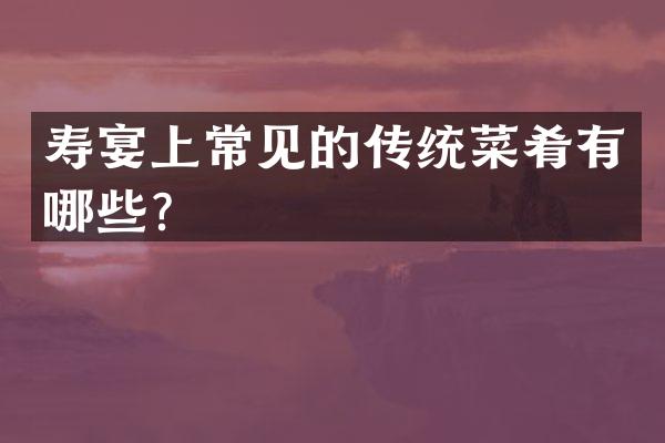 寿宴上常见的传统菜肴有哪些？