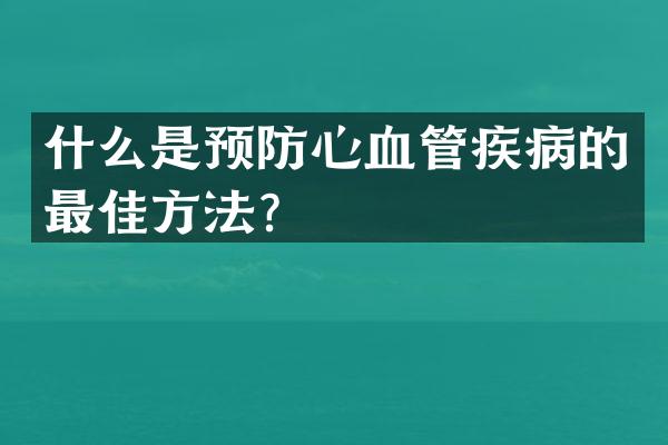什么是预防心血管疾病的最佳方法？