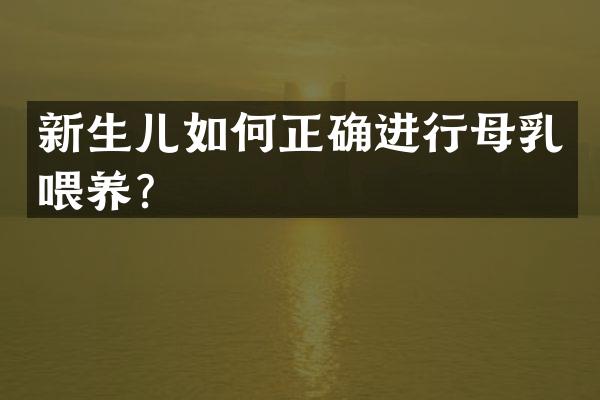 新生儿如何正确进行母乳喂养？