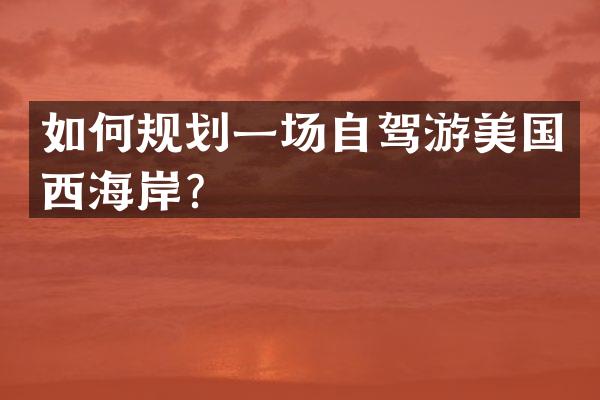 如何规划一场自驾游美国西海岸？